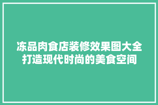 冻品肉食店装修效果图大全打造现代时尚的美食空间