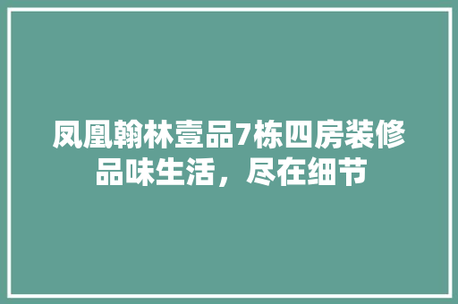 凤凰翰林壹品7栋四房装修品味生活，尽在细节