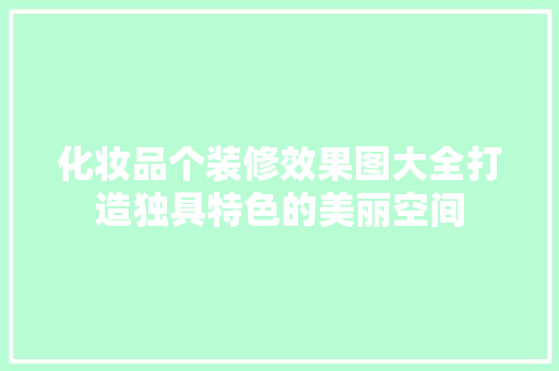化妆品个装修效果图大全打造独具特色的美丽空间