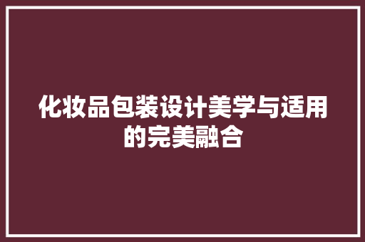 化妆品包装设计美学与适用的完美融合