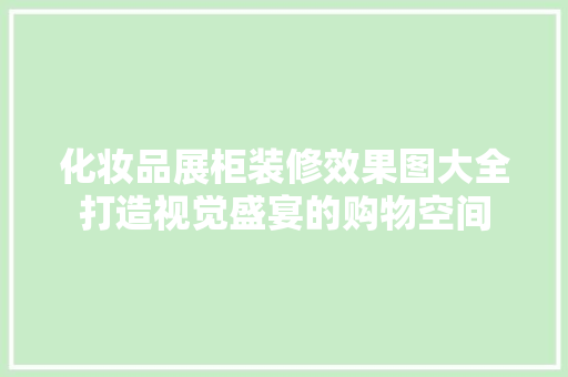 化妆品展柜装修效果图大全打造视觉盛宴的购物空间