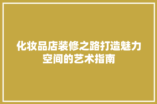 化妆品店装修之路打造魅力空间的艺术指南