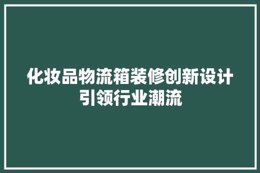化妆品物流箱装修创新设计引领行业潮流