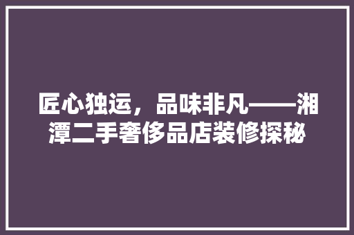 匠心独运，品味非凡——湘潭二手奢侈品店装修探秘