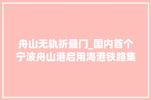 舟山无轨折叠门_国内首个宁波舟山港启用海港铁路集装箱无轨站