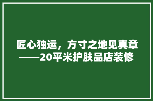 匠心独运，方寸之地见真章——20平米护肤品店装修风格
