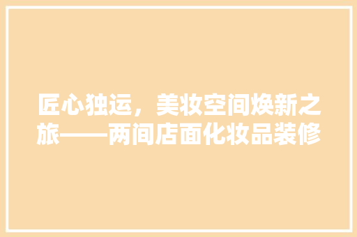 匠心独运，美妆空间焕新之旅——两间店面化妆品装修效果