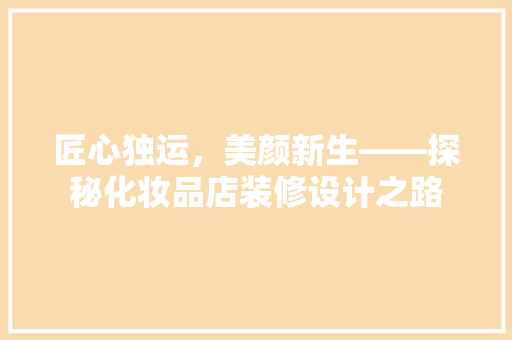 匠心独运，美颜新生——探秘化妆品店装修设计之路