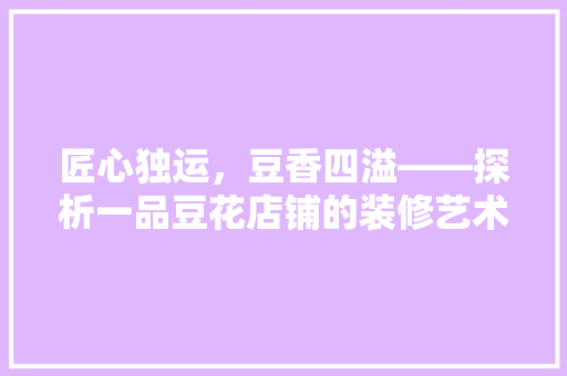 匠心独运，豆香四溢——探析一品豆花店铺的装修艺术