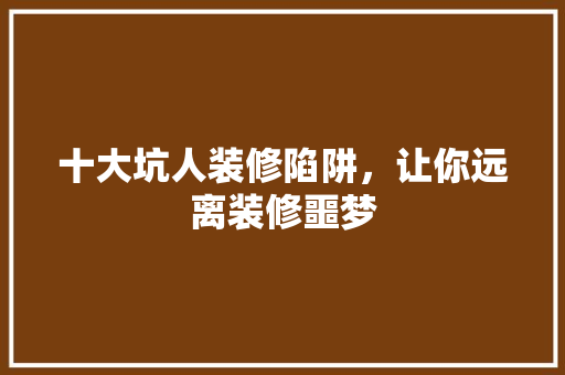 十大坑人装修陷阱，让你远离装修噩梦