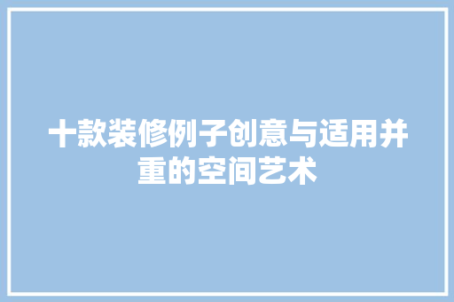 十款装修例子创意与适用并重的空间艺术