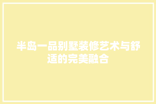半岛一品别墅装修艺术与舒适的完美融合