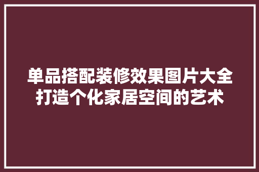 单品搭配装修效果图片大全打造个化家居空间的艺术