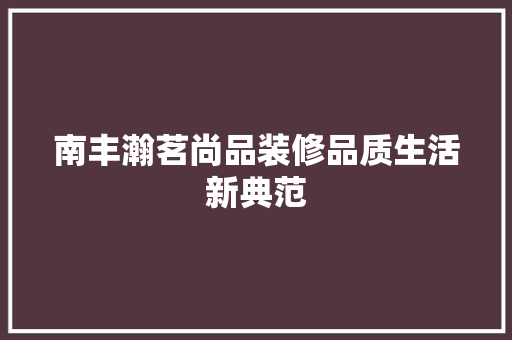 南丰瀚茗尚品装修品质生活新典范