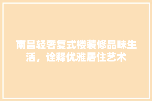 南昌轻奢复式楼装修品味生活，诠释优雅居住艺术