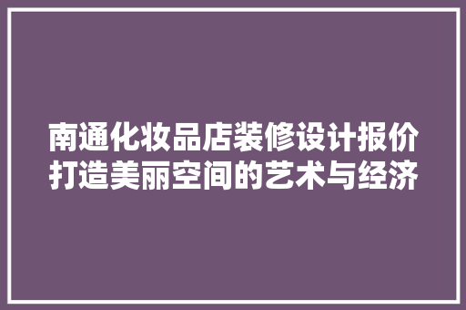 南通化妆品店装修设计报价打造美丽空间的艺术与经济平衡