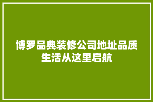 博罗品典装修公司地址品质生活从这里启航