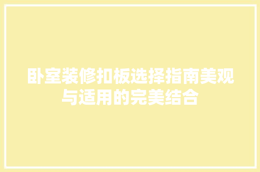 卧室装修扣板选择指南美观与适用的完美结合