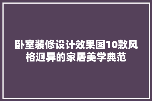卧室装修设计效果图10款风格迥异的家居美学典范