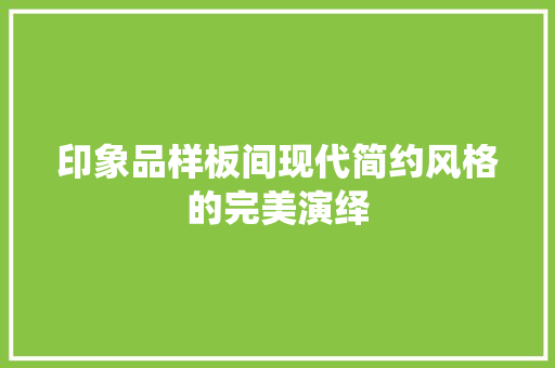 印象品样板间现代简约风格的完美演绎