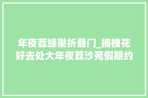 年夜荔蜂巢折叠门_摘槐花好去处大年夜荔沙苑假期约起来附神级吃法