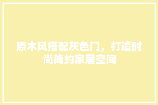 原木风搭配灰色门，打造时尚简约家居空间
