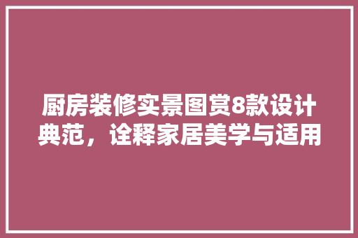 厨房装修实景图赏8款设计典范，诠释家居美学与适用主义