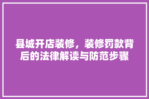 县城开店装修，装修罚款背后的法律解读与防范步骤
