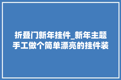 折叠门新年挂件_新年主题手工做个简单漂亮的挂件装饰家里来增加新年的