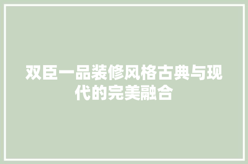 双臣一品装修风格古典与现代的完美融合