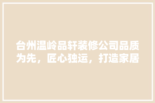 台州温岭品轩装修公司品质为先，匠心独运，打造家居美学新标杆
