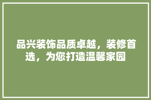 品兴装饰品质卓越，装修首选，为您打造温馨家园