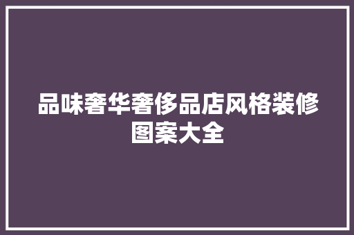 品味奢华奢侈品店风格装修图案大全