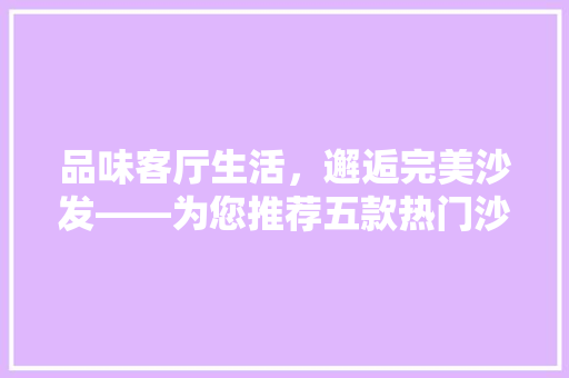 品味客厅生活，邂逅完美沙发——为您推荐五款热门沙发