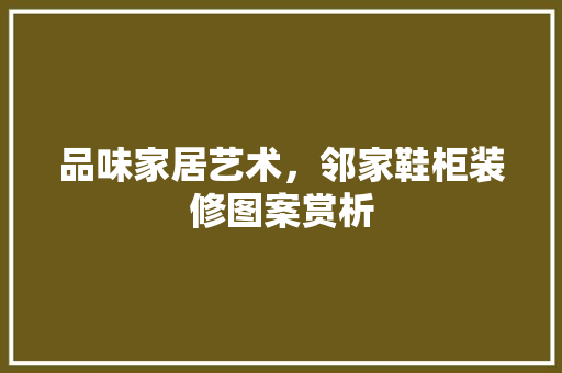 品味家居艺术，邻家鞋柜装修图案赏析