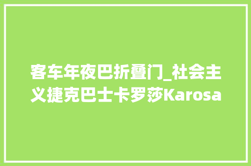 客车年夜巴折叠门_社会主义捷克巴士卡罗莎KarosaŠM11