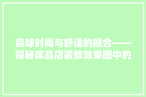 品味时尚与舒适的融合——探秘床品店装修效果图中的美学奥秘