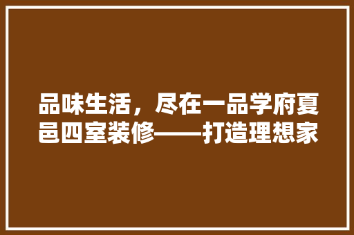 品味生活，尽在一品学府夏邑四室装修——打造理想家居空间