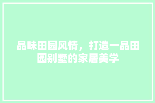 品味田园风情，打造一品田园别墅的家居美学