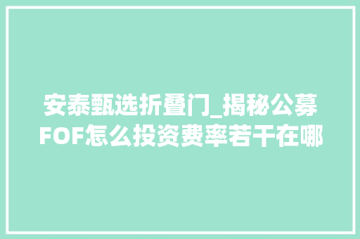 安泰甄选折叠门_揭秘公募FOF怎么投资费率若干在哪买最全细节都在这里了