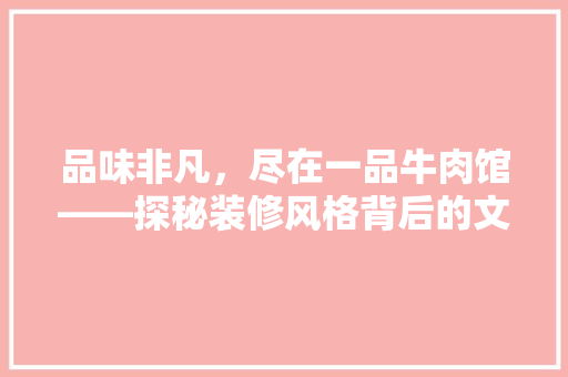 品味非凡，尽在一品牛肉馆——探秘装修风格背后的文化内涵