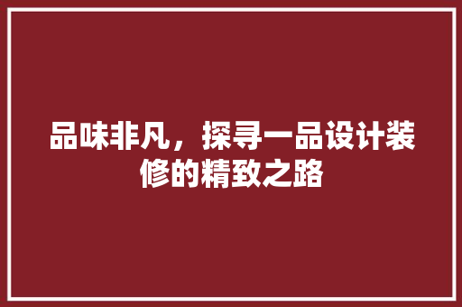 品味非凡，探寻一品设计装修的精致之路