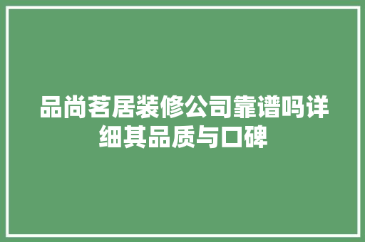 品尚茗居装修公司靠谱吗详细其品质与口碑