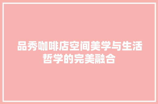 品秀咖啡店空间美学与生活哲学的完美融合