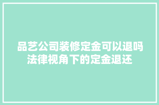 品艺公司装修定金可以退吗法律视角下的定金退还