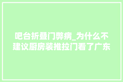 吧台折叠门弊病_为什么不建议厨房装推拉门看了广东人的做法真是太明智了