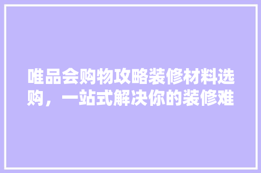 唯品会购物攻略装修材料选购，一站式解决你的装修难题