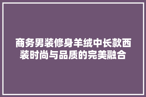 商务男装修身羊绒中长款西装时尚与品质的完美融合