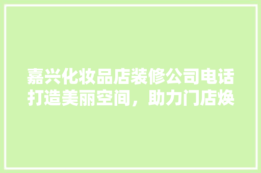 嘉兴化妆品店装修公司电话打造美丽空间，助力门店焕新升级