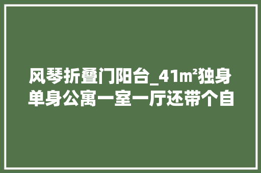 风琴折叠门阳台_41㎡独身单身公寓一室一厅还带个自力小阳台一小我住太舒服了